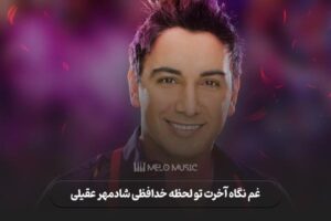 دانلود آهنگ غم نگاه آخرت تو لحظه خدافظی شادمهر عقیلی