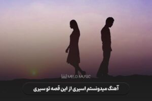 دانلود آهنگ میدونستم اسیری از این قصه تو سیری